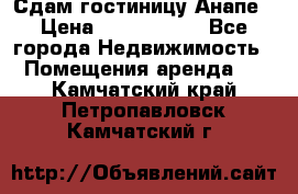 Сдам гостиницу Анапе › Цена ­ 1 000 000 - Все города Недвижимость » Помещения аренда   . Камчатский край,Петропавловск-Камчатский г.